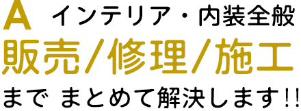 インテリア・内装全般の販売・修理・施工までまとめて解決します